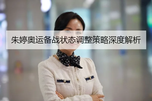 朱婷奥运备战状态调整策略深度解析